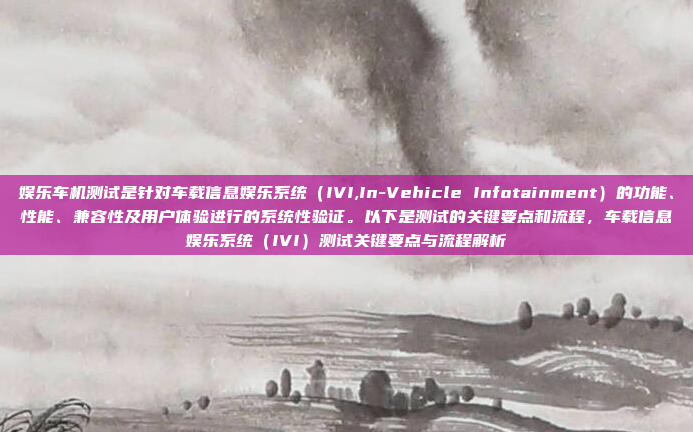 娱乐车机测试是针对车载信息娱乐系统(IVI,In-Vehicle Infotainment)的功能、性能、兼容性及用户体验进行的系统性验证。以下是测试的关键要点和流程,车载信息娱乐系统(IVI)测试关键要点与流程解析