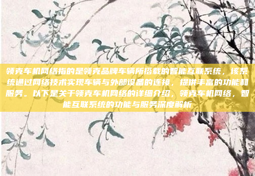 领克车机网络指的是领克品牌车辆所搭载的智能互联系统，该系统通过网络技术实现车辆与外部设备的连接，提供丰富的功能和服务。以下是关于领克车机网络的详细介绍，领克车机网络，智能互联系统的功能与服务深度解析