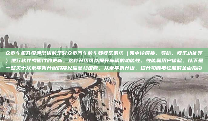 众泰车机升级通常指的是对众泰汽车的车载娱乐系统（如中控屏幕、导航、娱乐功能等）进行软件或固件的更新。这种升级可以提升车辆的功能性、性能和用户体验。以下是一些关于众泰车机升级的常见信息和步骤，众泰车机升级，提升功能与性能的全面指南