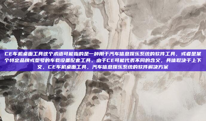 CE车机桌面工具这个术语可能指的是一种用于汽车信息娱乐系统的软件工具，或者是某个特定品牌或型号的车载设备配套工具。由于CE可能代表不同的含义，具体取决于上下文，CE车机桌面工具，汽车信息娱乐系统的软件解决方案