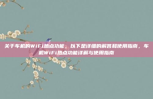 关于车机的WiFi热点功能，以下是详细的解答和使用指南，车机WiFi热点功能详解与使用指南