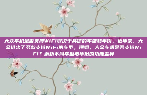 大众车机是否支持WiFi取决于具体的车型和年份。近年来，大众推出了多款支持WiFi的车型，例如，大众车机是否支持WiFi？解析不同车型与年份的功能差异