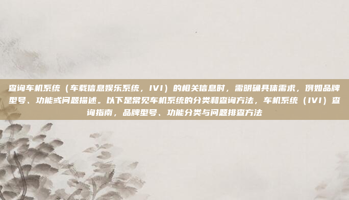 查询车机系统（车载信息娱乐系统，IVI）的相关信息时，需明确具体需求，例如品牌型号、功能或问题描述。以下是常见车机系统的分类和查询方法，车机系统（IVI）查询指南，品牌型号、功能分类与问题排查方法