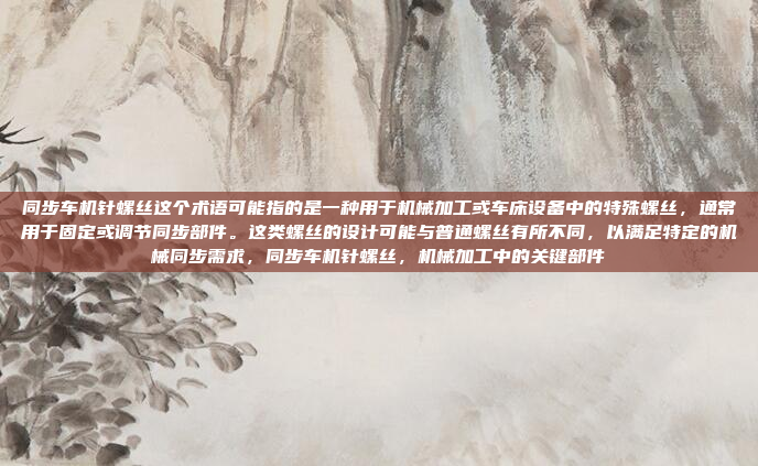 同步车机针螺丝这个术语可能指的是一种用于机械加工或车床设备中的特殊螺丝，通常用于固定或调节同步部件。这类螺丝的设计可能与普通螺丝有所不同，以满足特定的机械同步需求，同步车机针螺丝，机械加工中的关键部件