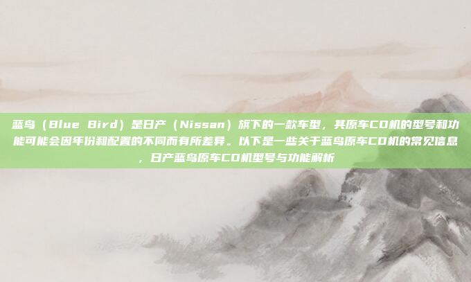 蓝鸟（Blue Bird）是日产（Nissan）旗下的一款车型，其原车CD机的型号和功能可能会因年份和配置的不同而有所差异。以下是一些关于蓝鸟原车CD机的常见信息，日产蓝鸟原车CD机型号与功能解析