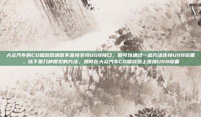 大众汽车的CD播放器通常不直接支持USB接口，但可以通过一些方法连接USB设备。以下是几种常见的方法，如何在大众汽车CD播放器上连接USB设备