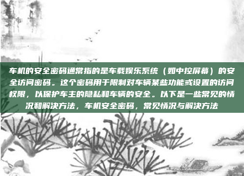 车机的安全密码通常指的是车载娱乐系统(如中控屏幕)的安全访问密码。这个密码用于限制对车辆某些功能或设置的访问权限,以保护车主的隐私和车辆的安全。以下是一些常见的情况和解决方法,车机安全密码,常见情况与解决方法