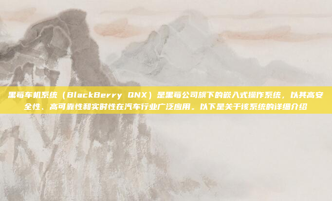 黑莓车机系统（BlackBerry QNX）是黑莓公司旗下的嵌入式操作系统，以其高安全性、高可靠性和实时性在汽车行业广泛应用。以下是关于该系统的详细介绍