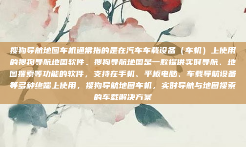 搜狗导航地图车机通常指的是在汽车车载设备（车机）上使用的搜狗导航地图软件。搜狗导航地图是一款提供实时导航、地图搜索等功能的软件，支持在手机、平板电脑、车载导航设备等多种终端上使用，搜狗导航地图车机，实时导航与地图搜索的车载解决方案