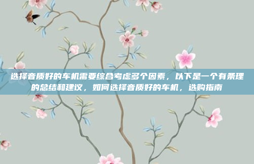 选择音质好的车机需要综合考虑多个因素，以下是一个有条理的总结和建议，如何选择音质好的车机，选购指南