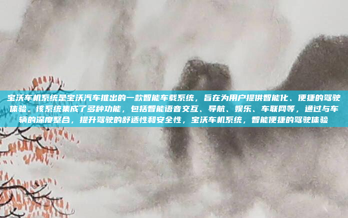 宝沃车机系统是宝沃汽车推出的一款智能车载系统，旨在为用户提供智能化、便捷的驾驶体验。该系统集成了多种功能，包括智能语音交互、导航、娱乐、车联网等，通过与车辆的深度整合，提升驾驶的舒适性和安全性，宝沃车机系统，智能便捷的驾驶体验