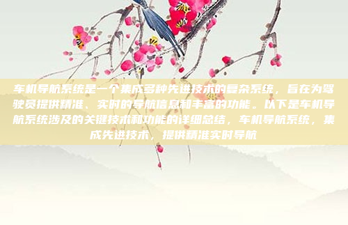 车机导航系统是一个集成多种先进技术的复杂系统，旨在为驾驶员提供精准、实时的导航信息和丰富的功能。以下是车机导航系统涉及的关键技术和功能的详细总结，车机导航系统，集成先进技术，提供精准实时导航