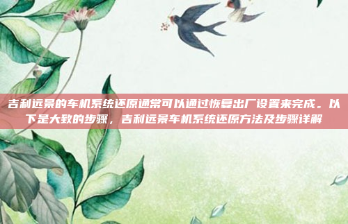 吉利远景的车机系统还原通常可以通过恢复出厂设置来完成。以下是大致的步骤，吉利远景车机系统还原方法及步骤详解
