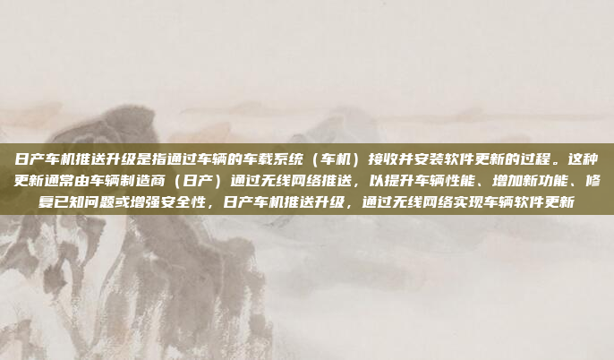 日产车机推送升级是指通过车辆的车载系统（车机）接收并安装软件更新的过程。这种更新通常由车辆制造商（日产）通过无线网络推送，以提升车辆性能、增加新功能、修复已知问题或增强安全性，日产车机推送升级，通过无线网络实现车辆软件更新