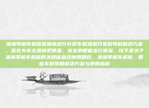 滴滴导航车机版是滴滴出行针对车载场景开发的导航解决方案，旨在为车主提供更便捷、安全的智能出行体验。以下是关于滴滴导航车机版的关键信息及使用建议，滴滴导航车机版，智能车载导航解决方案与使用指南