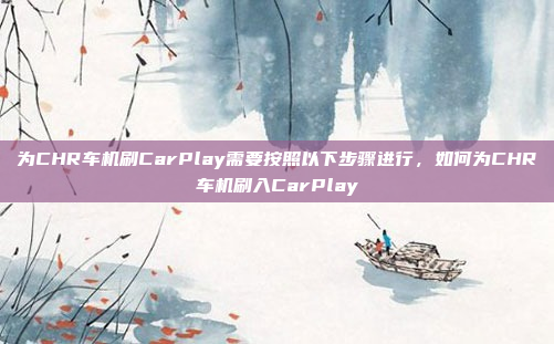 为CHR车机刷CarPlay需要按照以下步骤进行，如何为CHR车机刷入CarPlay