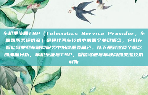 车机系统和TSP（Telematics Service Provider，车联网服务提供商）是现代汽车技术中的两个关键概念，它们在智能驾驶和车联网服务中扮演重要角色。以下是对这两个概念的详细分析，车机系统与TSP，智能驾驶与车联网的关键技术解析
