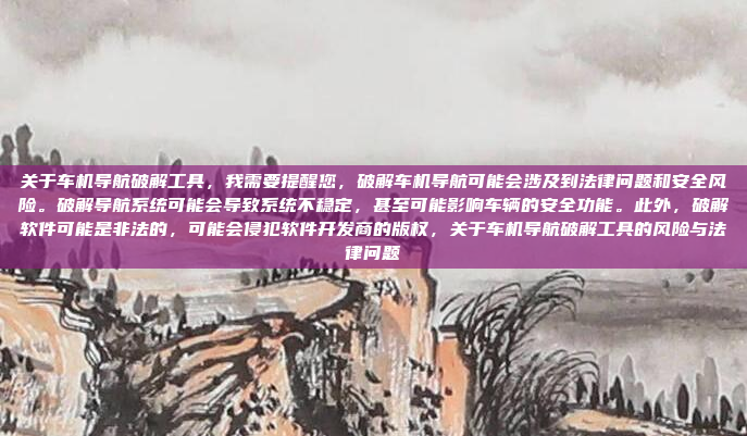 关于车机导航破解工具,我需要提醒您,破解车机导航可能会涉及到法律问题和安全风险。破解导航系统可能会导致系统不稳定,甚至可能影响车辆的安全功能。此外,破解软件可能是非法的,可能会侵犯软件开发商的版权,关于车机导航破解工具的风险与法律问题