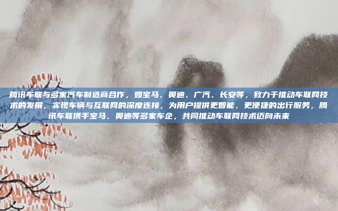 腾讯车联与多家汽车制造商合作，如宝马、奥迪、广汽、长安等，致力于推动车联网技术的发展，实现车辆与互联网的深度连接，为用户提供更智能、更便捷的出行服务，腾讯车联携手宝马、奥迪等多家车企，共同推动车联网技术迈向未来