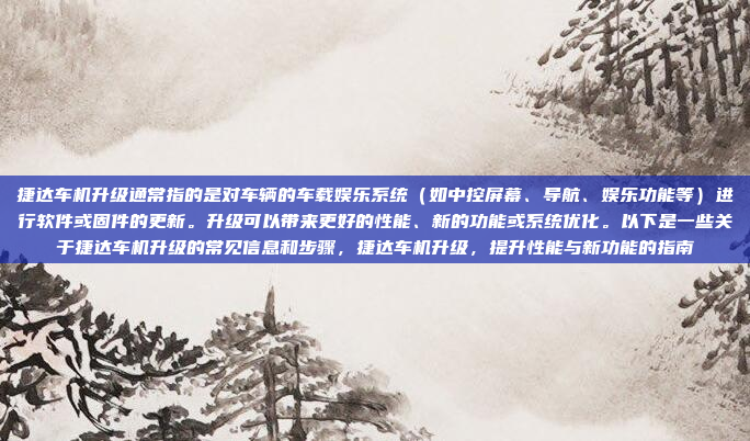 捷达车机升级通常指的是对车辆的车载娱乐系统(如中控屏幕、导航、娱乐功能等)进行软件或固件的更新。升级可以带来更好的性能、新的功能或系统优化。以下是一些关于捷达车机升级的常见信息和步骤,捷达车机升级,提升性能与新功能的指南