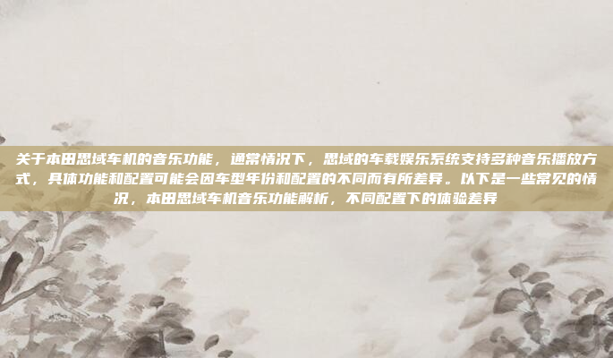 关于本田思域车机的音乐功能,通常情况下,思域的车载娱乐系统支持多种音乐播放方式,具体功能和配置可能会因车型年份和配置的不同而有所差异。以下是一些常见的情况,本田思域车机音乐功能解析,不同配置下的体验差异