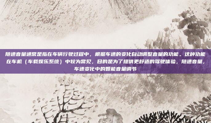 随速音量通常是指在车辆行驶过程中，根据车速的变化自动调整音量的功能。这种功能在车机（车载娱乐系统）中较为常见，目的是为了提供更舒适的驾驶体验，随速音量，车速变化中的智能音量调节