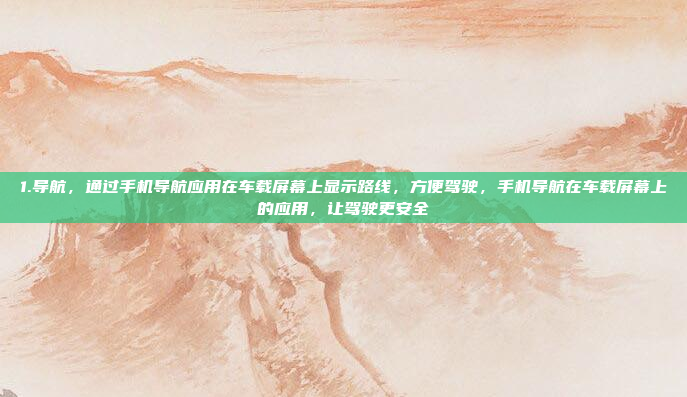 1.导航，通过手机导航应用在车载屏幕上显示路线，方便驾驶，手机导航在车载屏幕上的应用，让驾驶更安全
