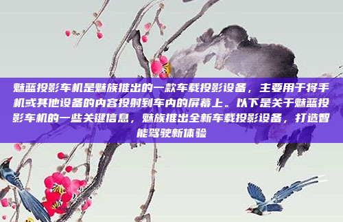 魅蓝投影车机是魅族推出的一款车载投影设备，主要用于将手机或其他设备的内容投射到车内的屏幕上。以下是关于魅蓝投影车机的一些关键信息，魅族推出全新车载投影设备，打造智能驾驶新体验