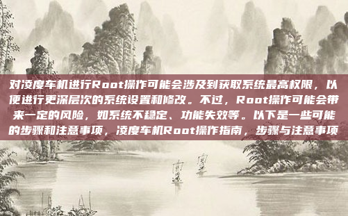 对凌度车机进行Root操作可能会涉及到获取系统最高权限，以便进行更深层次的系统设置和修改。不过，Root操作可能会带来一定的风险，如系统不稳定、功能失效等。以下是一些可能的步骤和注意事项，凌度车机Root操作指南，步骤与注意事项