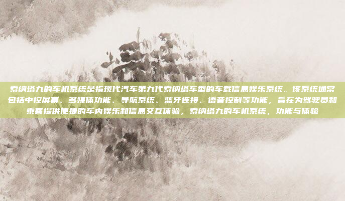 索纳塔九的车机系统是指现代汽车第九代索纳塔车型的车载信息娱乐系统。该系统通常包括中控屏幕、多媒体功能、导航系统、蓝牙连接、语音控制等功能，旨在为驾驶员和乘客提供便捷的车内娱乐和信息交互体验，索纳塔九的车机系统，功能与体验