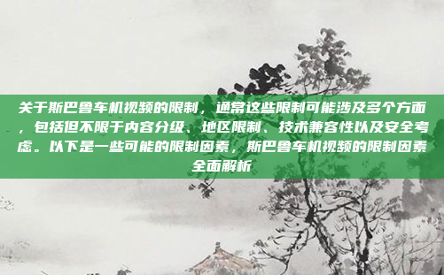 关于斯巴鲁车机视频的限制，通常这些限制可能涉及多个方面，包括但不限于内容分级、地区限制、技术兼容性以及安全考虑。以下是一些可能的限制因素，斯巴鲁车机视频的限制因素全面解析