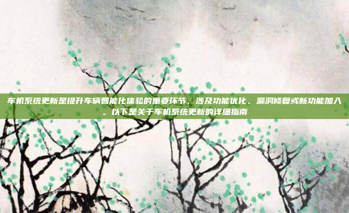 车机系统更新是提升车辆智能化体验的重要环节,涉及功能优化、漏洞修复或新功能加入。以下是关于车机系统更新的详细指南