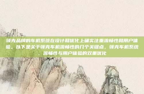 领克品牌的车机系统在设计和优化上确实注重流畅性和用户体验。以下是关于领克车机流畅性的几个关键点，领克车机系统，流畅性与用户体验的双重优化