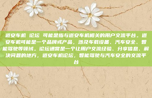 道安车机 论坛 可能是指与道安车机相关的用户交流平台。道安车机可能是一个品牌或产品,涉及车载设备、汽车安全、智能驾驶等领域。论坛通常是一个让用户交流经验、分享信息、解决问题的地方,道安车机论坛,智能驾驶与汽车安全的交流平台