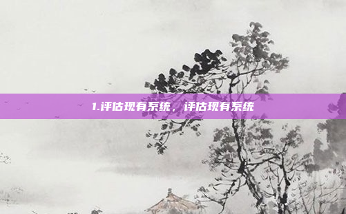 1.评估现有系统，评估现有系统