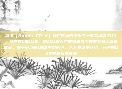 冠道（Honda CR-V）是广汽本田推出的一款紧凑型SUV，以其时尚的外观、宽敞的车内空间和丰富的配置受到消费者喜爱。关于冠道的USB车机系统，以下是详细介绍，冠道的USB车机系统详解