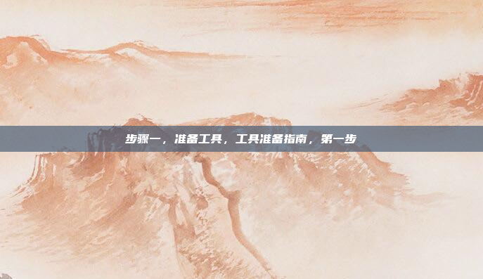 步骤一，准备工具，工具准备指南，第一步