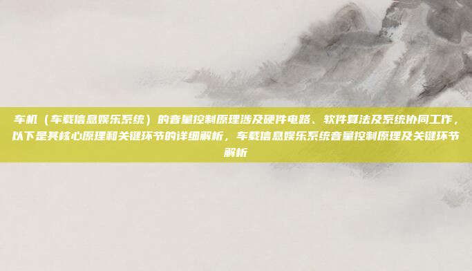车机（车载信息娱乐系统）的音量控制原理涉及硬件电路、软件算法及系统协同工作，以下是其核心原理和关键环节的详细解析，车载信息娱乐系统音量控制原理及关键环节解析