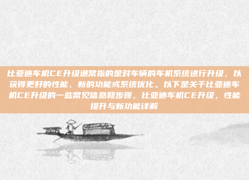 比亚迪车机CE升级通常指的是对车辆的车机系统进行升级，以获得更好的性能、新的功能或系统优化。以下是关于比亚迪车机CE升级的一些常见信息和步骤，比亚迪车机CE升级，性能提升与新功能详解
