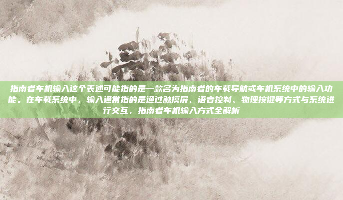 指南者车机输入这个表述可能指的是一款名为指南者的车载导航或车机系统中的输入功能。在车载系统中，输入通常指的是通过触摸屏、语音控制、物理按键等方式与系统进行交互，指南者车机输入方式全解析