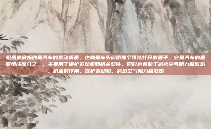 机盖通常指的是汽车的发动机盖，也就是车头前面那个可以打开的盖子。它是汽车的重要组成部分之一，主要用于保护发动机和相关部件，同时也有助于减少空气阻力和散热，机盖的作用，保护发动机、减少空气阻力和散热