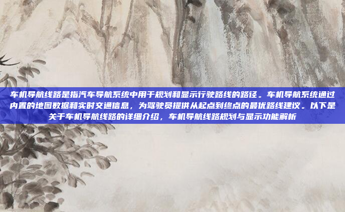 车机导航线路是指汽车导航系统中用于规划和显示行驶路线的路径。车机导航系统通过内置的地图数据和实时交通信息,为驾驶员提供从起点到终点的最优路线建议。以下是关于车机导航线路的详细介绍,车机导航线路规划与显示功能解析