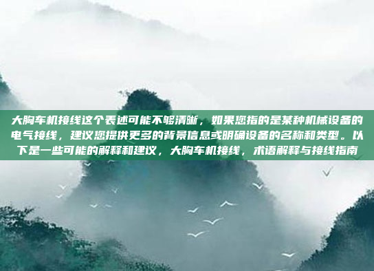 大胸车机接线这个表述可能不够清晰，如果您指的是某种机械设备的电气接线，建议您提供更多的背景信息或明确设备的名称和类型。以下是一些可能的解释和建议，大胸车机接线，术语解释与接线指南