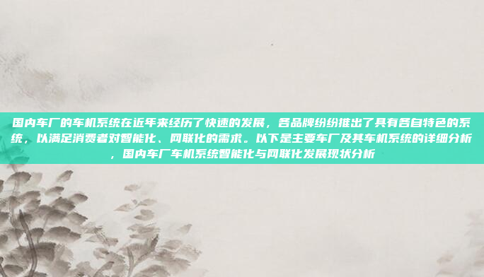 国内车厂的车机系统在近年来经历了快速的发展，各品牌纷纷推出了具有各自特色的系统，以满足消费者对智能化、网联化的需求。以下是主要车厂及其车机系统的详细分析，国内车厂车机系统智能化与网联化发展现状分析