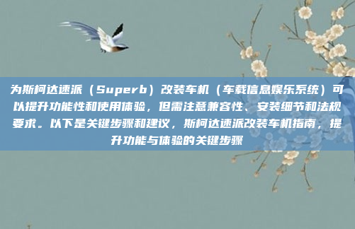 为斯柯达速派（Superb）改装车机（车载信息娱乐系统）可以提升功能性和使用体验，但需注意兼容性、安装细节和法规要求。以下是关键步骤和建议，斯柯达速派改装车机指南，提升功能与体验的关键步骤