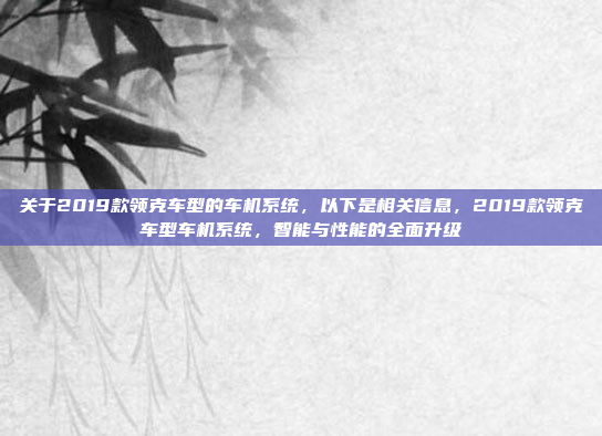 关于2019款领克车型的车机系统,以下是相关信息,2019款领克车型车机系统,智能与性能的全面升级