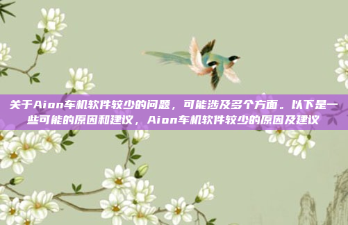 关于Aion车机软件较少的问题，可能涉及多个方面。以下是一些可能的原因和建议，Aion车机软件较少的原因及建议