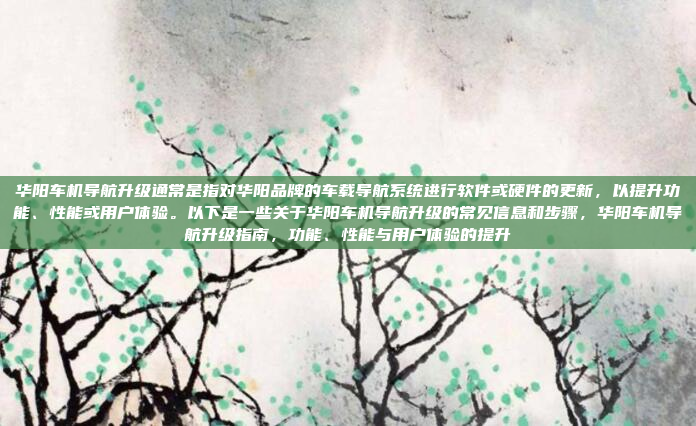 华阳车机导航升级通常是指对华阳品牌的车载导航系统进行软件或硬件的更新,以提升功能、性能或用户体验。以下是一些关于华阳车机导航升级的常见信息和步骤,华阳车机导航升级指南,功能、性能与用户体验的提升