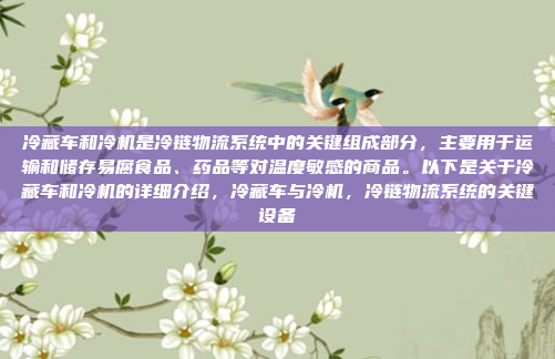 冷藏车和冷机是冷链物流系统中的关键组成部分，主要用于运输和储存易腐食品、药品等对温度敏感的商品。以下是关于冷藏车和冷机的详细介绍，冷藏车与冷机，冷链物流系统的关键设备