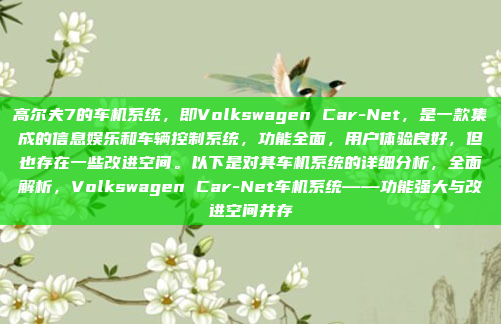 高尔夫7的车机系统，即Volkswagen Car-Net，是一款集成的信息娱乐和车辆控制系统，功能全面，用户体验良好，但也存在一些改进空间。以下是对其车机系统的详细分析，全面解析，Volkswagen Car-Net车机系统——功能强大与改进空间并存